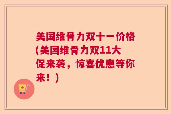 美国维骨力双十一价格(美国维骨力双11大促来袭，惊喜优惠等你来！)