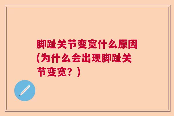 脚趾关节变宽什么原因(为什么会出现脚趾关节变宽？)