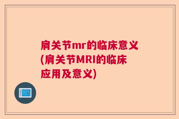 肩关节mr的临床意义(肩关节MRI的临床应用及意义)