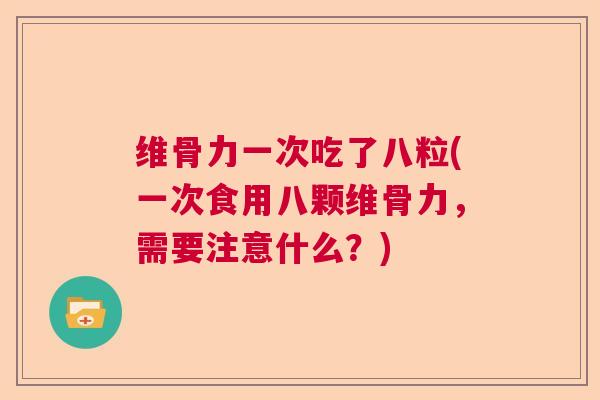 维骨力一次吃了八粒(一次食用八颗维骨力，需要注意什么？)