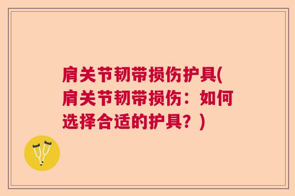肩关节韧带损伤护具(肩关节韧带损伤：如何选择合适的护具？)