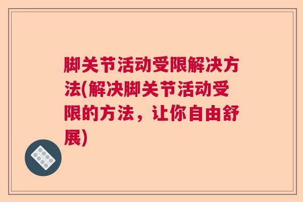 脚关节活动受限解决方法(解决脚关节活动受限的方法，让你自由舒展)
