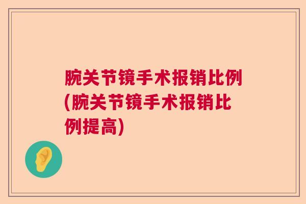 腕关节镜手术报销比例(腕关节镜手术报销比例提高)