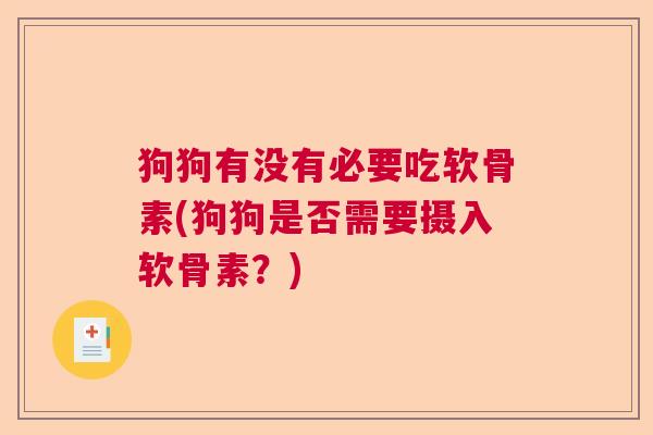 狗狗有没有必要吃软骨素(狗狗是否需要摄入软骨素？)