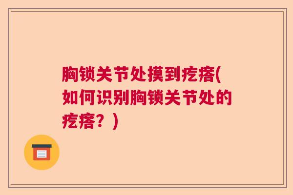 胸锁关节处摸到疙瘩(如何识别胸锁关节处的疙瘩？)