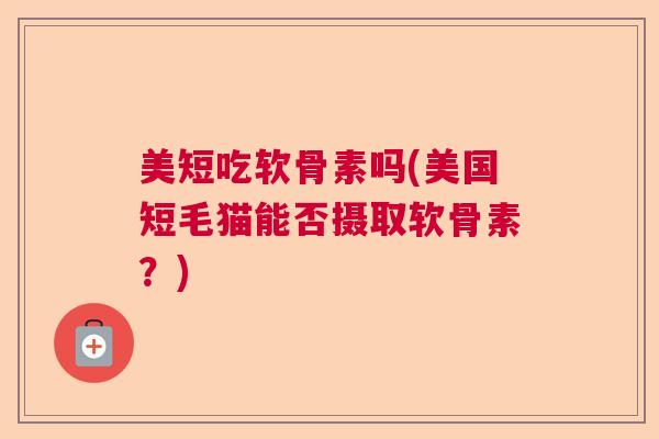 美短吃软骨素吗(美国短毛猫能否摄取软骨素？)