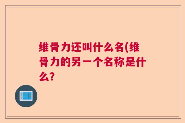 维骨力还叫什么名(维骨力的另一个名称是什么？