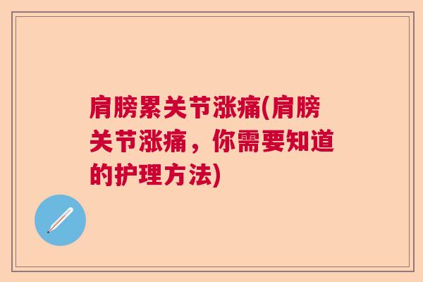 肩膀累关节涨痛(肩膀关节涨痛，你需要知道的护理方法)