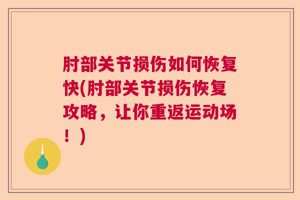 肘部关节损伤如何恢复快(肘部关节损伤恢复攻略，让你重返运动场！)