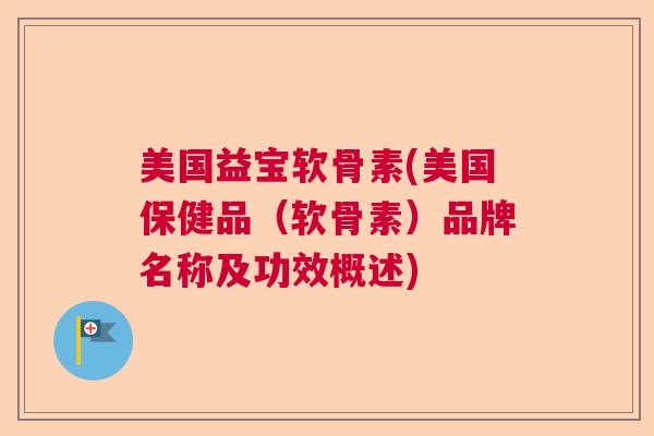 美国益宝软骨素(美国保健品（软骨素）品牌名称及功效概述)