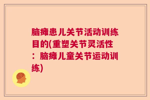 脑瘫患儿关节活动训练目的(重塑关节灵活性：脑瘫儿童关节运动训练)