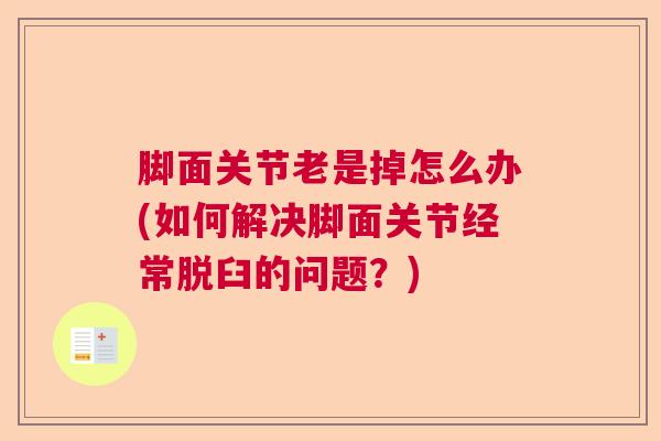 脚面关节老是掉怎么办(如何解决脚面关节经常脱臼的问题？)