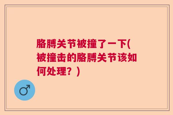 胳膊关节被撞了一下(被撞击的胳膊关节该如何处理？)