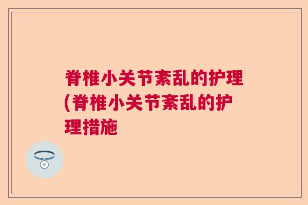 脊椎小关节紊乱的护理(脊椎小关节紊乱的护理措施