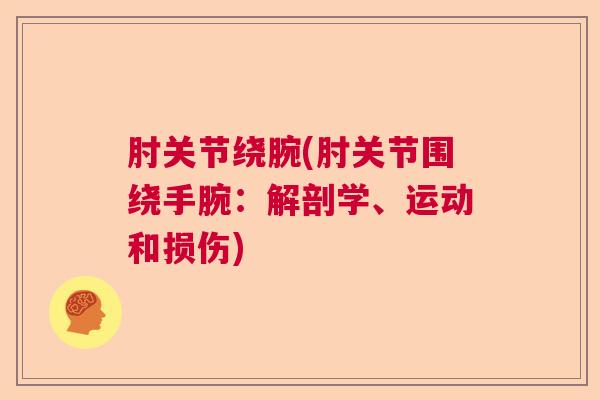 肘关节绕腕(肘关节围绕手腕：解剖学、运动和损伤)
