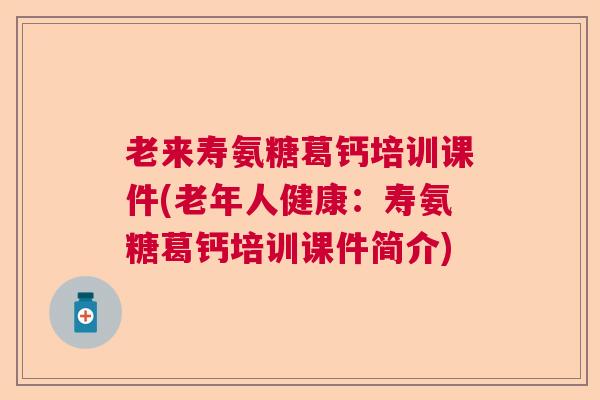 老来寿氨糖葛钙培训课件(老年人健康：寿氨糖葛钙培训课件简介)