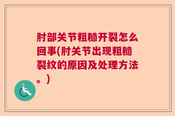 肘部关节粗糙开裂怎么回事(肘关节出现粗糙裂纹的原因及处理方法。)