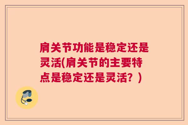 肩关节功能是稳定还是灵活(肩关节的主要特点是稳定还是灵活？)