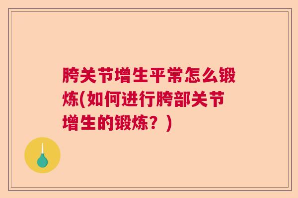胯关节增生平常怎么锻炼(如何进行胯部关节增生的锻炼？)