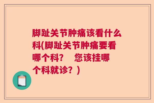 脚趾关节肿痛该看什么科(脚趾关节肿痛要看哪个科？  您该挂哪个科就诊？)