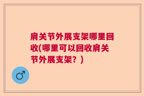 肩关节外展支架哪里回收(哪里可以回收肩关节外展支架？)