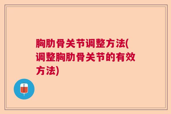 胸肋骨关节调整方法(调整胸肋骨关节的有效方法) 胸肋骨关节调整方法(调整胸肋骨关节的有效方法)