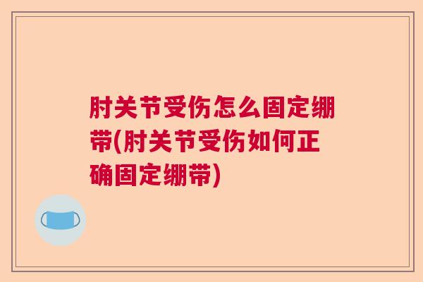肘关节受伤怎么固定绷带(肘关节受伤如何正确固定绷带)