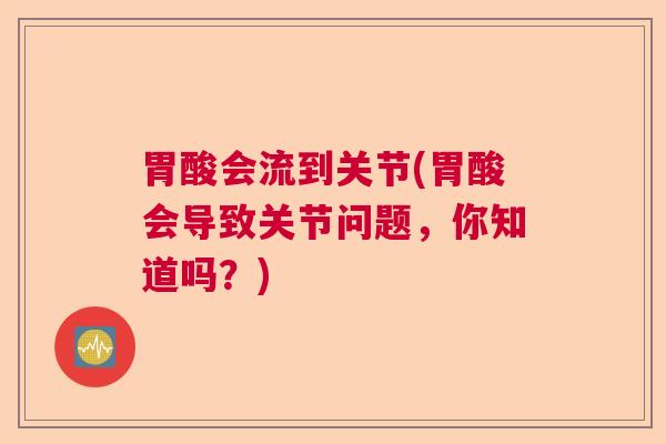 胃酸会流到关节(胃酸会导致关节问题，你知道吗？)