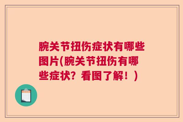 腕关节扭伤症状有哪些图片(腕关节扭伤有哪些症状？看图了解！)