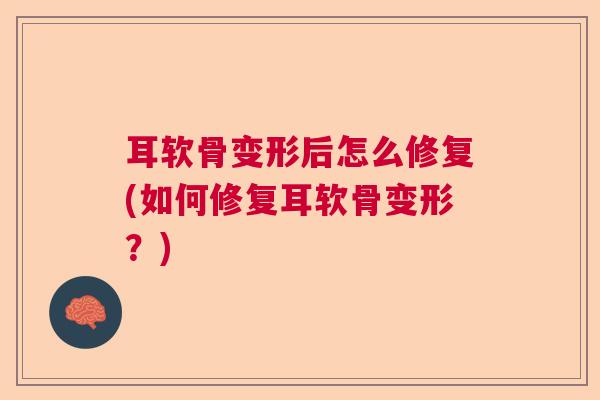耳软骨变形后怎么修复(如何修复耳软骨变形？)