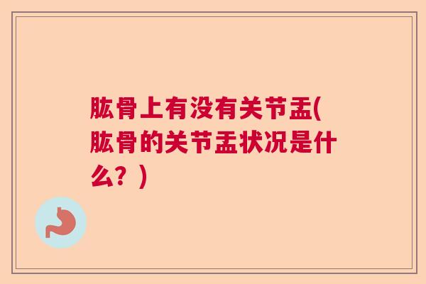 肱骨上有没有关节盂(肱骨的关节盂状况是什么？)