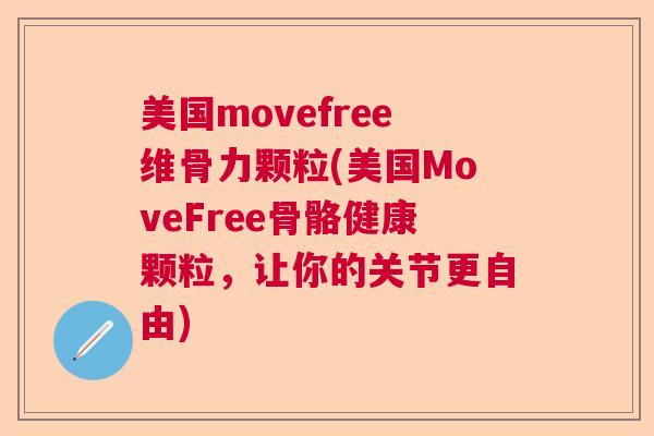 美国movefree维骨力颗粒(美国MoveFree骨骼健康颗粒，让你的关节更自由)