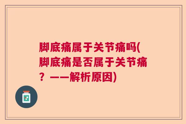 脚底痛属于关节痛吗(脚底痛是否属于关节痛？——解析原因)