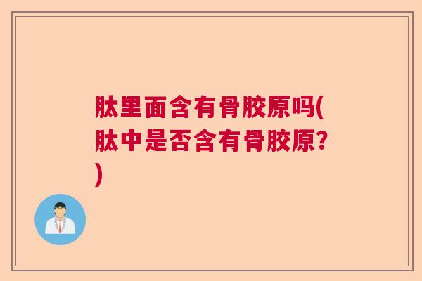 肽里面含有骨胶原吗(肽中是否含有骨胶原？)
