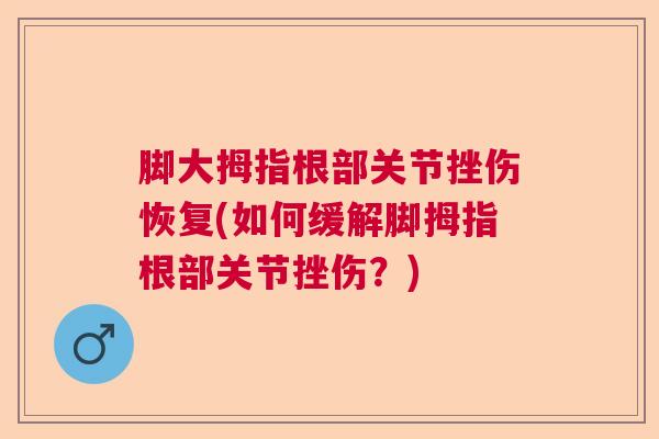 脚大拇指根部关节挫伤恢复(如何缓解脚拇指根部关节挫伤？)