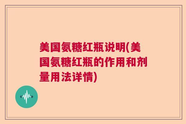 美国氨糖红瓶说明(美国氨糖红瓶的作用和剂量用法详情)