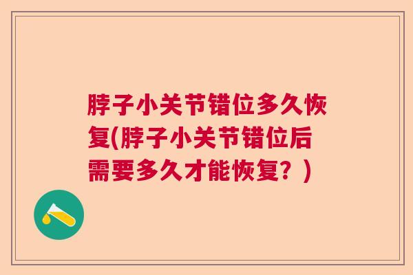脖子小关节错位多久恢复(脖子小关节错位后需要多久才能恢复？)