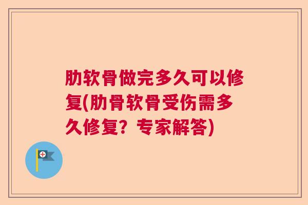肋软骨做完多久可以修复(肋骨软骨受伤需多久修复？专家解答)