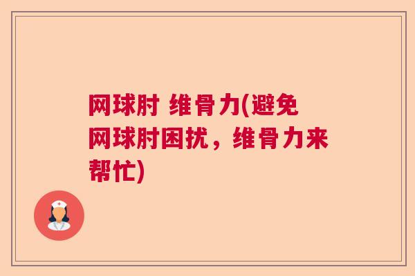 网球肘 维骨力(避免网球肘困扰，维骨力来帮忙)