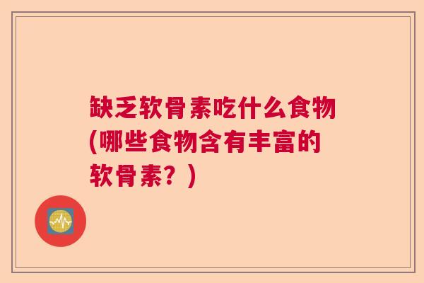 缺乏软骨素吃什么食物(哪些食物含有丰富的软骨素？)
