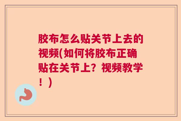 胶布怎么贴关节上去的视频(如何将胶布正确贴在关节上？视频教学！)