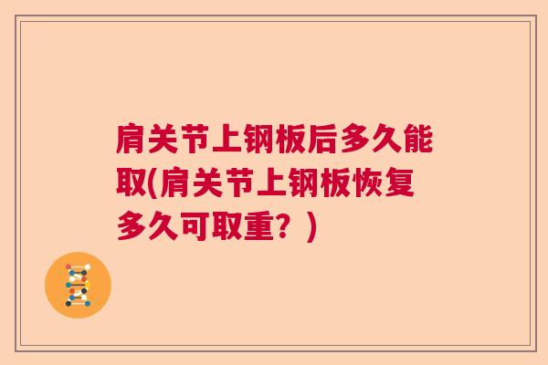 肩关节上钢板后多久能取(肩关节上钢板恢复多久可取重？)