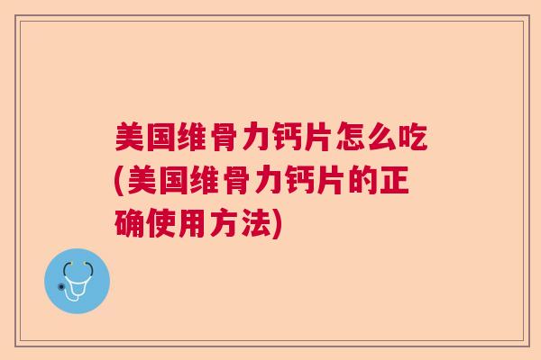 美国维骨力钙片怎么吃(美国维骨力钙片的正确使用方法)