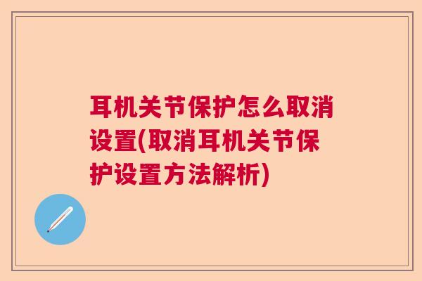 耳机关节保护怎么取消设置(取消耳机关节保护设置方法解析)