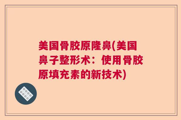 美国骨胶原隆鼻(美国鼻子整形术：使用骨胶原填充素的新技术)
