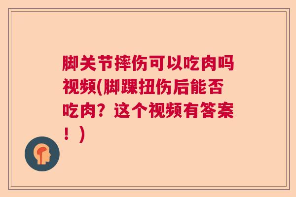 脚关节摔伤可以吃肉吗视频(脚踝扭伤后能否吃肉？这个视频有答案！)