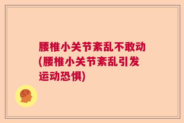 腰椎小关节紊乱不敢动(腰椎小关节紊乱引发运动恐惧)