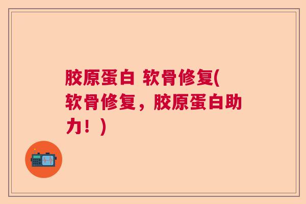 胶原蛋白 软骨修复(软骨修复，胶原蛋白助力！)