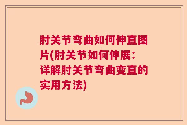 肘关节弯曲如何伸直图片(肘关节如何伸展：详解肘关节弯曲变直的实用方法)