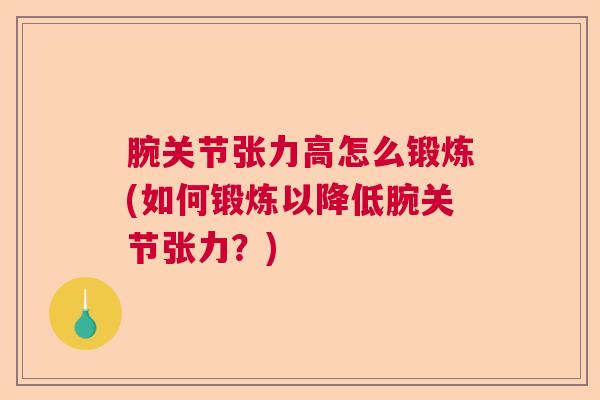 腕关节张力高怎么锻炼(如何锻炼以降低腕关节张力?) 腕关节张力高怎么锻炼(如何锻炼以降低腕关节张力?)